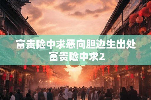 富贵险中求恶向胆边生出处 富贵险中求2