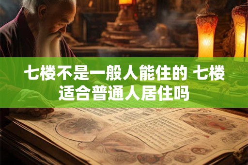 七楼不是一般人能住的 七楼适合普通人居住吗