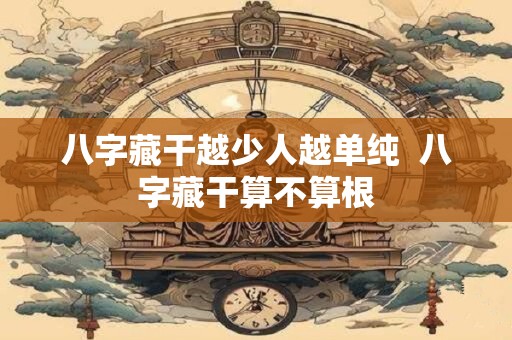 八字藏干越少人越单纯  八字藏干算不算根