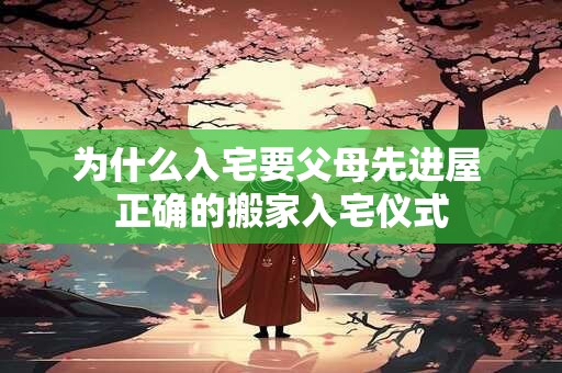 为什么入宅要父母先进屋 正确的搬家入宅仪式