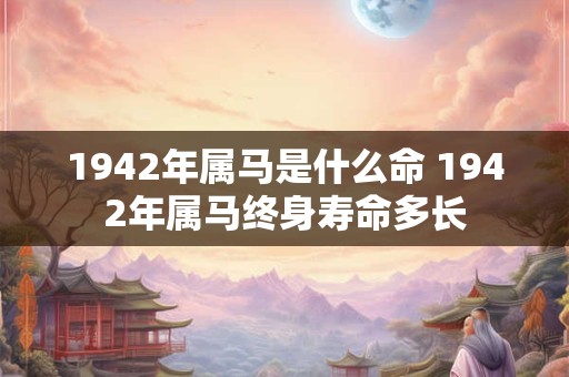 1942年属马是什么命 1942年属马终身寿命多长