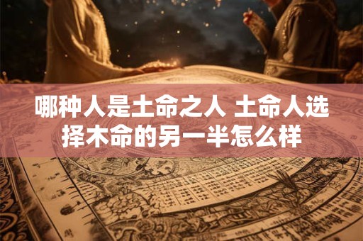 哪种人是土命之人 土命人选择木命的另一半怎么样