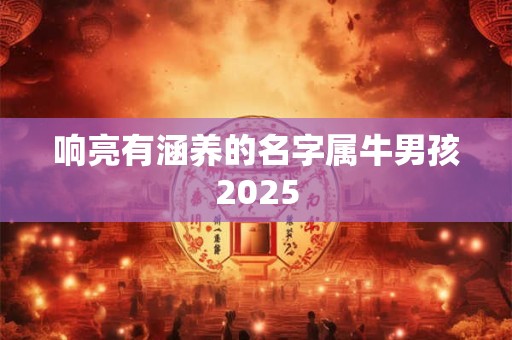 响亮有涵养的名字属牛男孩2025