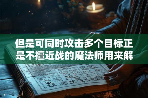 但是可同时攻击多个目标正是不擅近战的魔法师用来解围的法宝