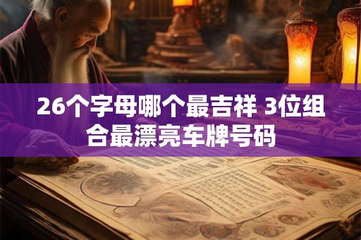 26个字母哪个最吉祥 3位组合最漂亮车牌号码