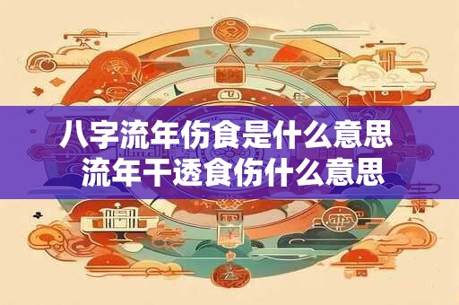 八字流年伤食是什么意思  流年干透食伤什么意思