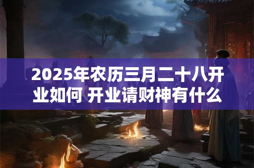 2026年农历三月二十八开业如何 开业请财神有什么讲究