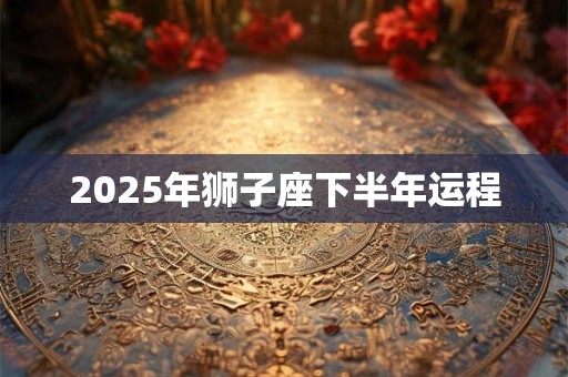 2025年狮子座下半年运程