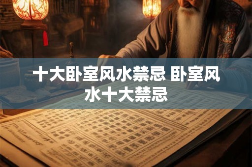 十大卧室风水禁忌 卧室风水十大禁忌