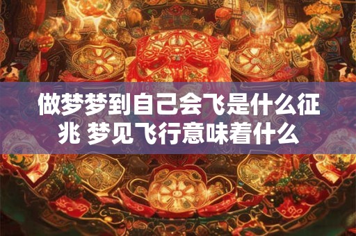 做梦梦到自己会飞是什么征兆 梦见飞行意味着什么