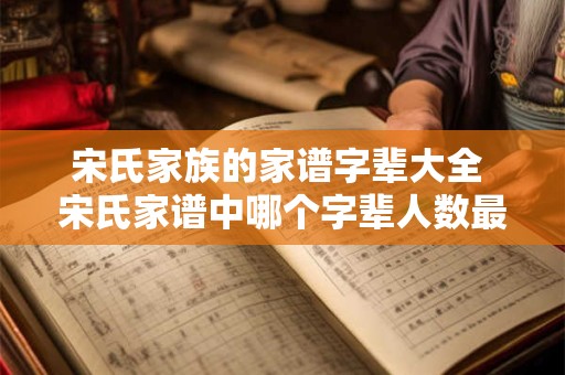 宋氏家族的家谱字辈大全 宋氏家谱中哪个字辈人数最多