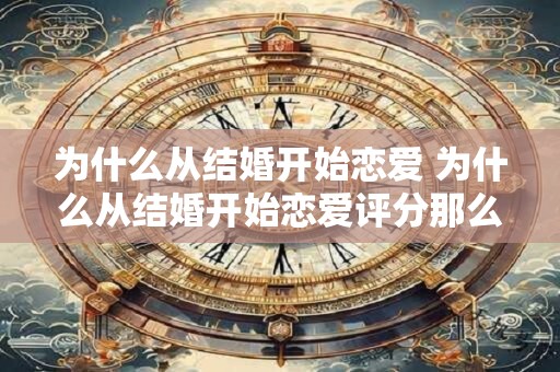 为什么从结婚开始恋爱 为什么从结婚开始恋爱评分那么低