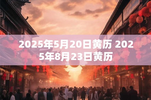 2025年5月20日黄历 2025年8月23日黄历
