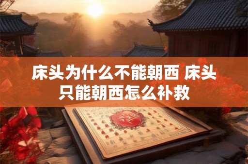 床头为什么不能朝西 床头只能朝西怎么补救
