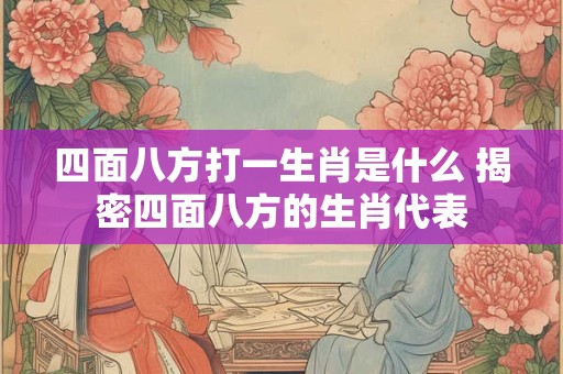 四面八方打一生肖是什么 揭密四面八方的生肖代表
