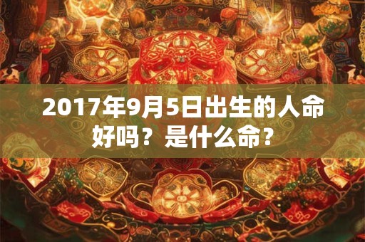 2017年9月5日出生的人命好吗？是什么命？