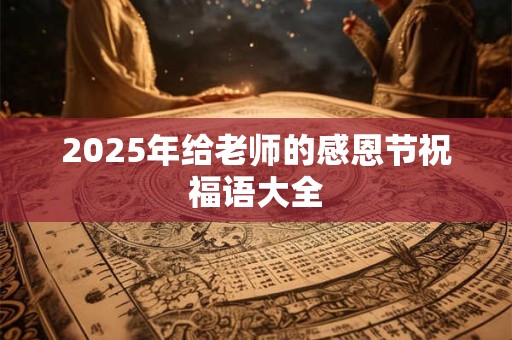 2025年给老师的感恩节祝福语大全 2025年给老师的感恩节祝福语大全
