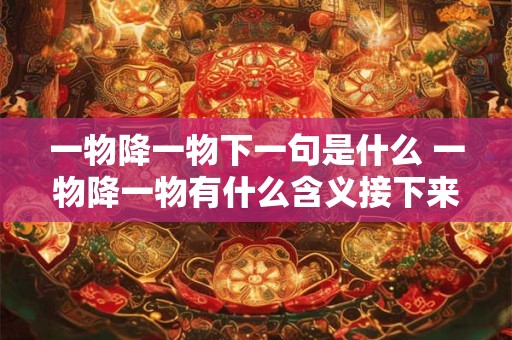 一物降一物下一句是什么 一物降一物有什么含义接下来的一句是什么