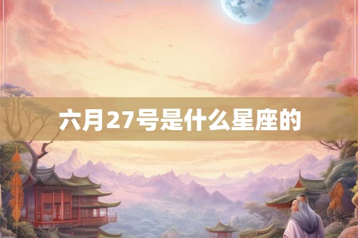 六月27号是什么星座的