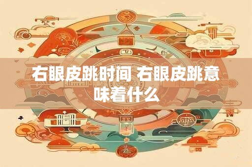 右眼皮跳时间 右眼皮跳意味着什么
