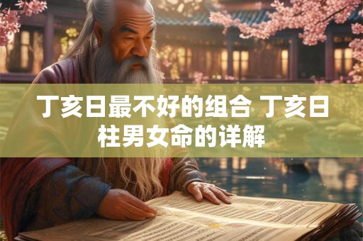 丁亥日最不好的组合 丁亥日柱男女命的详解