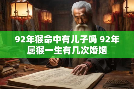 92年猴命中有儿子吗 92年属猴一生有几次婚姻