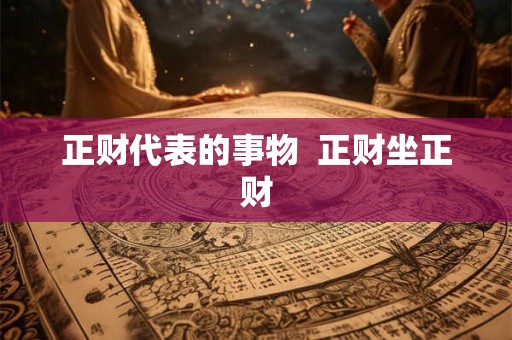 正财代表的事物  正财坐正财