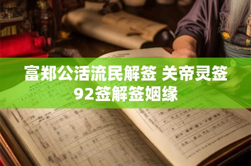 富郑公活流民解签 关帝灵签92签解签姻缘