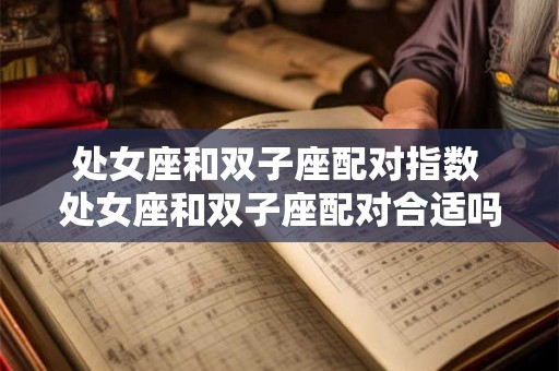 处女座和双子座配对指数 处女座和双子座配对合适吗