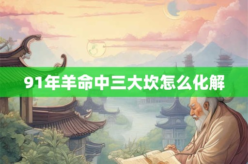91年羊命中三大坎怎么化解