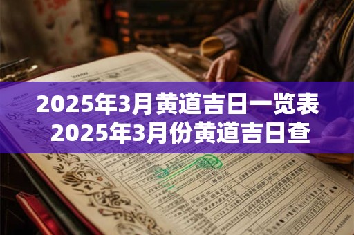 2025年3月黄道吉日一览表 2025年3月份黄道吉日查询 2025年3月黄道吉日一览表 2025年3月份黄道吉日查询