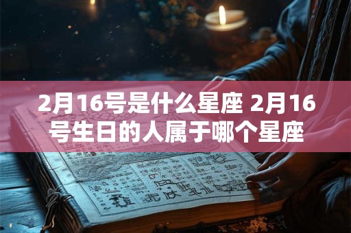 2月16号是什么星座 2月16号生日的人属于哪个星座