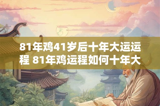 81年鸡41岁后十年大运运程 81年鸡运程如何十年大运如何发展