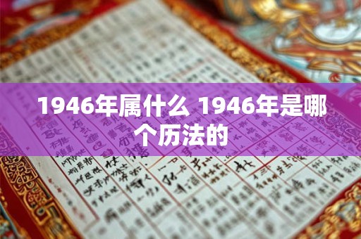 1946年属什么 1946年是哪个历法的
