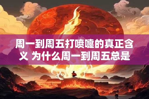 周一到周五打喷嚏的真正含义 为什么周一到周五总是打喷嚏