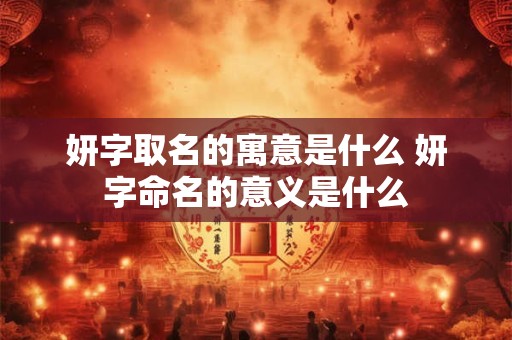 妍字取名的寓意是什么 妍字命名的意义是什么