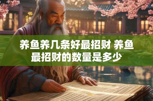 养鱼养几条好最招财 养鱼最招财的数量是多少