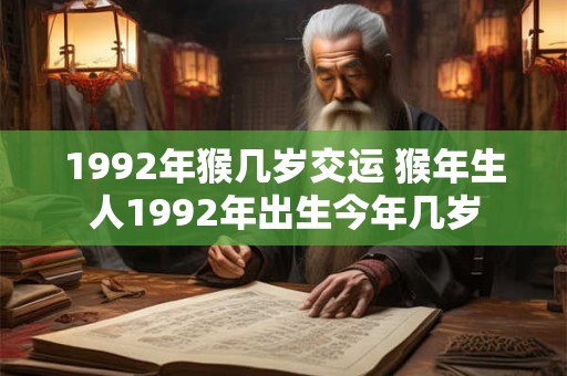 1992年猴几岁交运 猴年生人1992年出生今年几岁