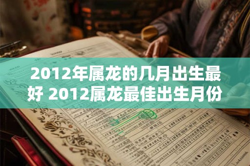 2012年属龙的几月出生最好 2012属龙最佳出生月份