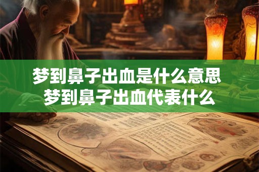 梦到鼻子出血是什么意思 梦到鼻子出血代表什么