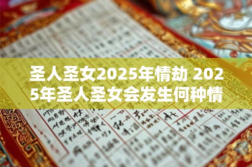 圣人圣女2025年情劫 2025年圣人圣女会发生何种情劫