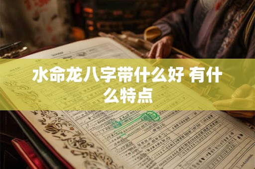 水命龙八字带什么好 有什么特点