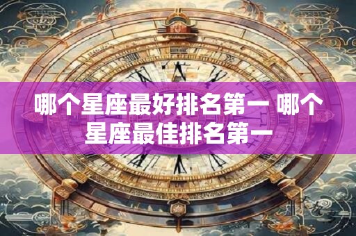 哪个星座最好排名第一 哪个星座最佳排名第一