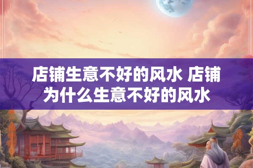 店铺生意不好的风水 店铺为什么生意不好的风水