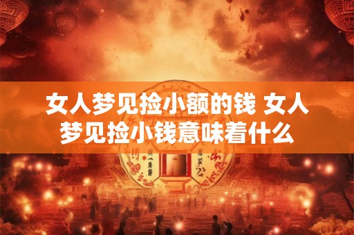 女人梦见捡小额的钱 女人梦见捡小钱意味着什么