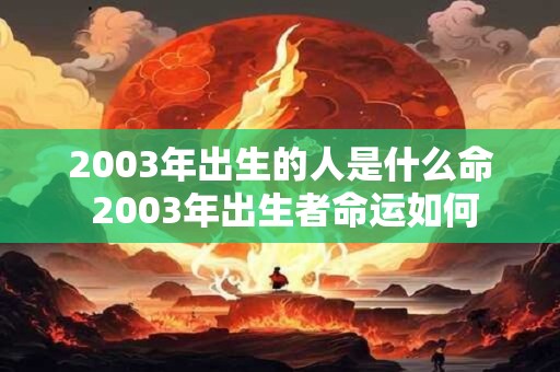 2003年出生的人是什么命 2003年出生者命运如何