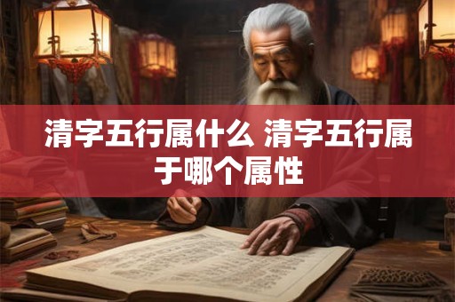 清字五行属什么 清字五行属于哪个属性