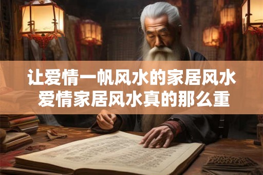 让爱情一帆风水的家居风水 爱情家居风水真的那么重要吗
