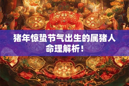 猪年惊蛰节气出生的属猪人命理解析！