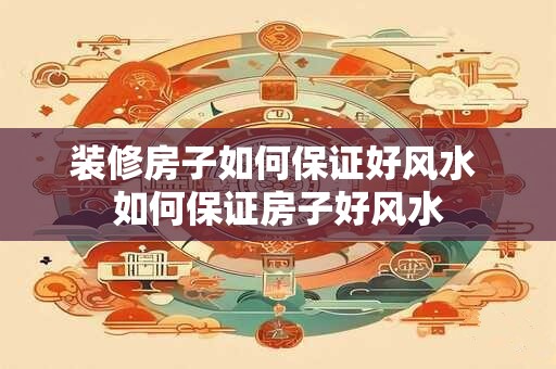 装修房子如何保证好风水 如何保证房子好风水